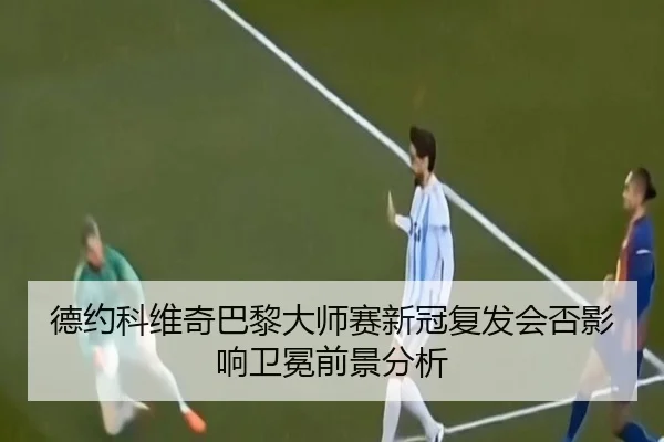 德约科维奇巴黎大师赛新冠复发会否影响卫冕前景分析